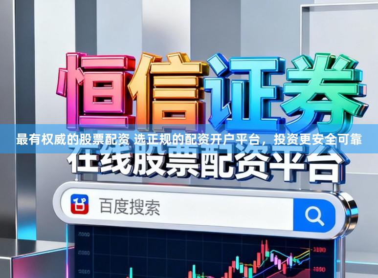 最有权威的股票配资 选正规的配资开户平台，投资更安全可靠