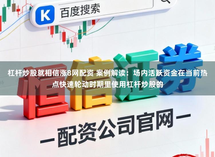 杠杆炒股就相信涨8网配资 案例解读：场内活跃资金在当前热点快速轮动时期里使用杠杆炒股的