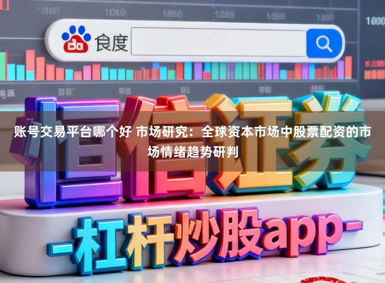账号交易平台哪个好 市场研究：全球资本市场中股票配资的市场情绪趋势研判