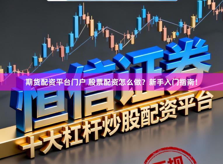 期货配资平台门户 股票配资怎么做？新手入门指南！