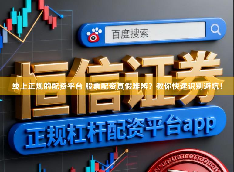 线上正规的配资平台 股票配资真假难辨？教你快速识别避坑！