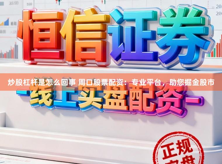 炒股杠杆是怎么回事 周口股票配资：专业平台，助您掘金股市