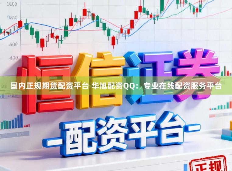 国内正规期货配资平台 华旭配资QQ：专业在线配资服务平台