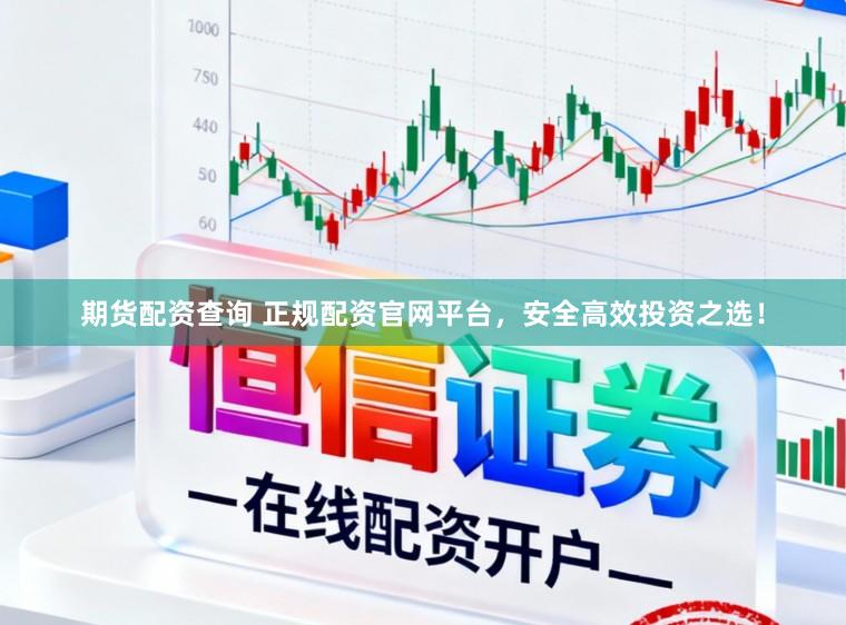 期货配资查询 正规配资官网平台，安全高效投资之选！