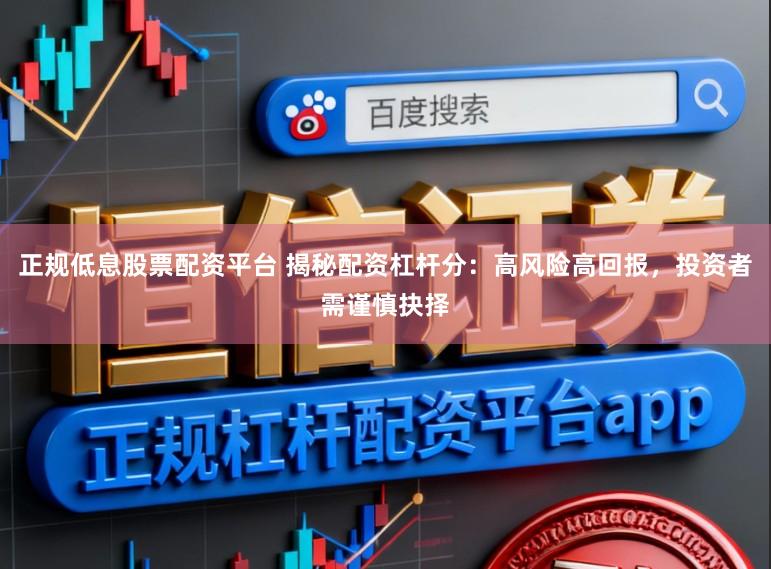 正规低息股票配资平台 揭秘配资杠杆分：高风险高回报，投资者需谨慎抉择