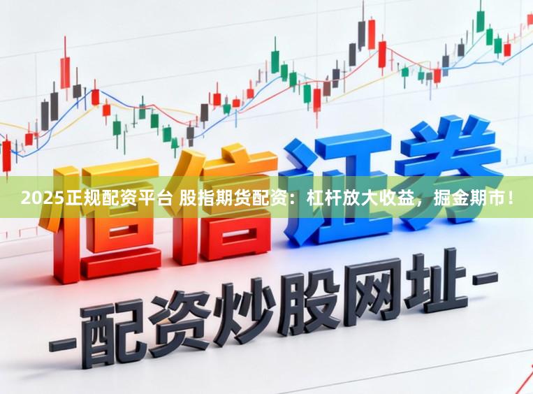 2025正规配资平台 股指期货配资：杠杆放大收益，掘金期市！