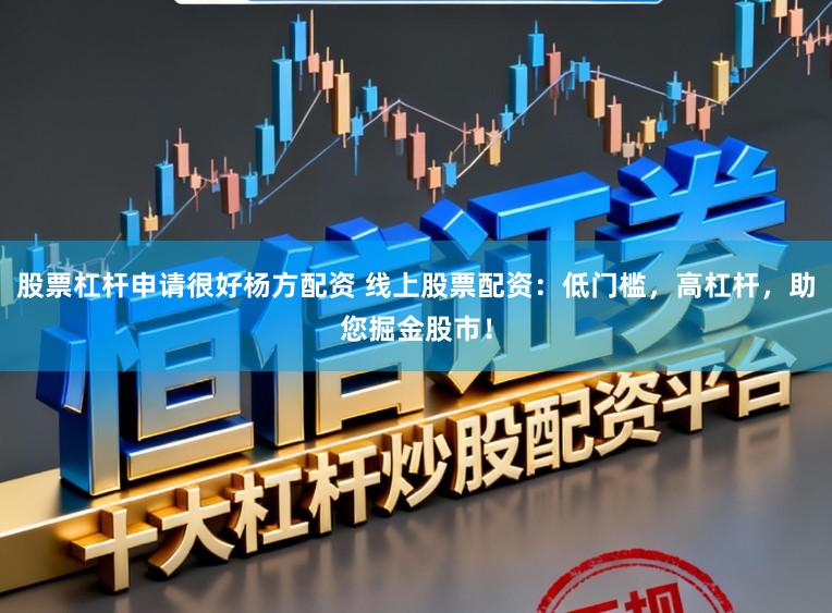 股票杠杆申请很好杨方配资 线上股票配资：低门槛，高杠杆，助您掘金股市！