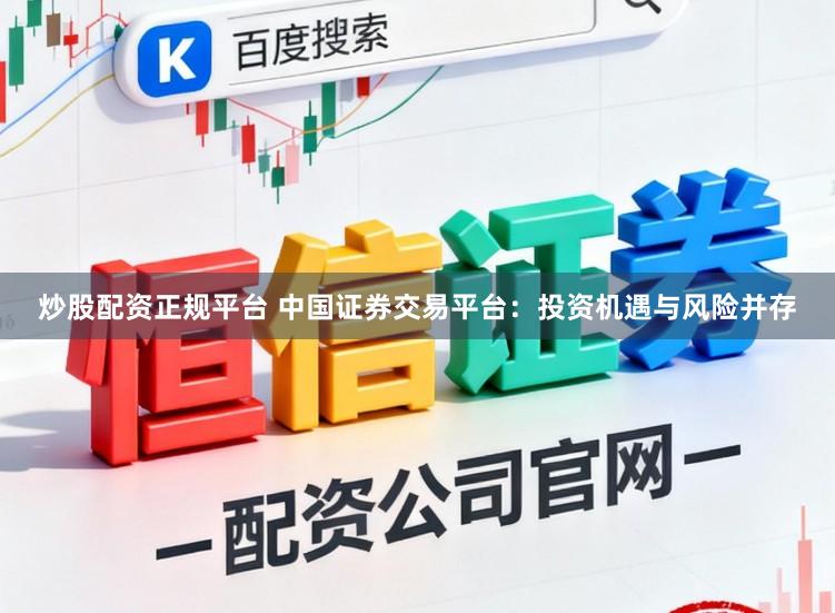 炒股配资正规平台 中国证券交易平台：投资机遇与风险并存