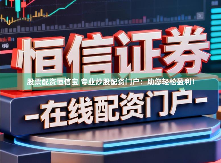 股票配资恒信宝 专业炒股配资门户：助您轻松盈利！