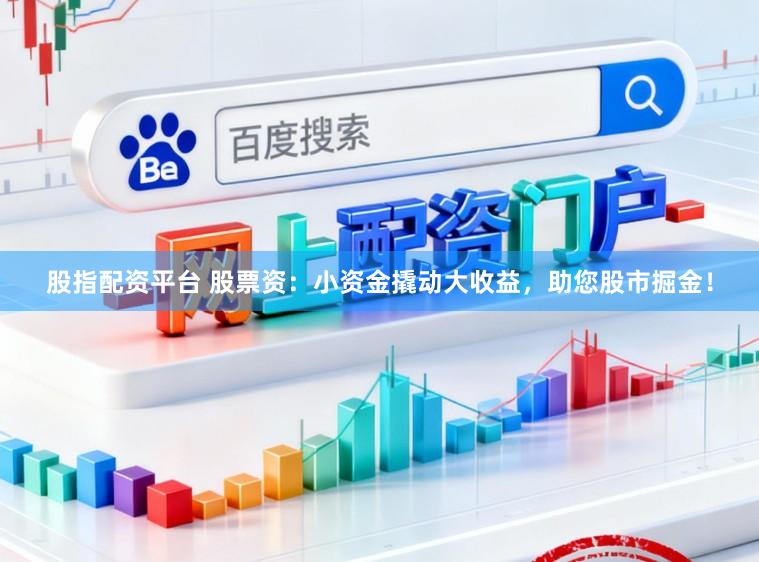 股指配资平台 股票资：小资金撬动大收益，助您股市掘金！