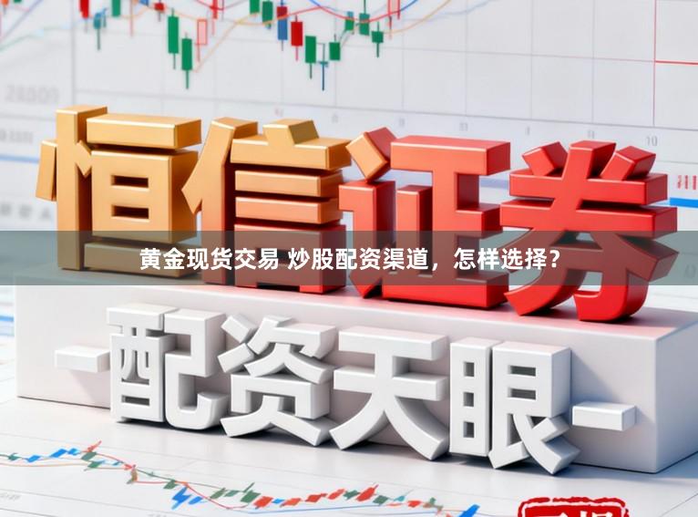 黄金现货交易 炒股配资渠道，怎样选择？