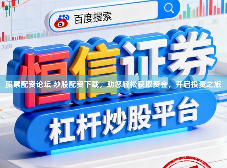 股票配资论坛 炒股配资下载，助您轻松获取资金，开启投资之旅