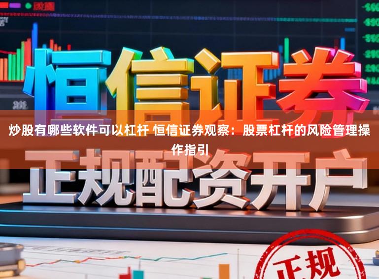 炒股有哪些软件可以杠杆 恒信证券观察：股票杠杆的风险管理操作指引