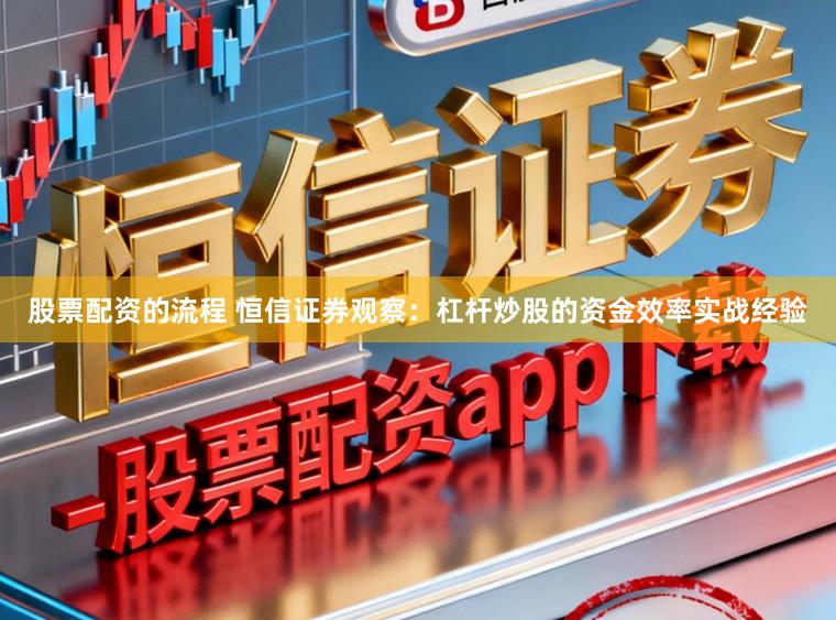 股票配资的流程 恒信证券观察：杠杆炒股的资金效率实战经验