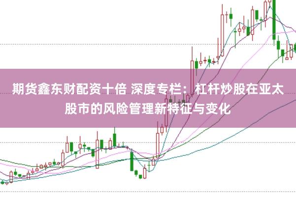 期货鑫东财配资十倍 深度专栏：杠杆炒股在亚太股市的风险管理新特征与变化