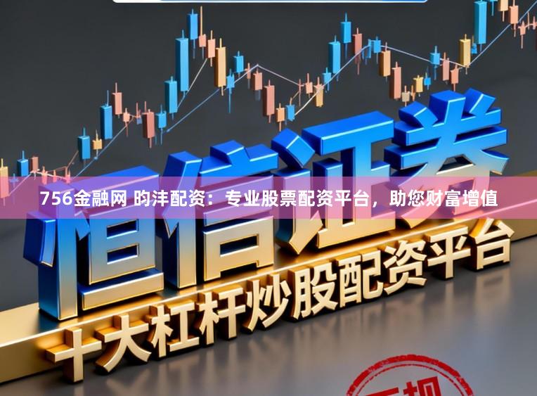 756金融网 昀沣配资：专业股票配资平台，助您财富增值