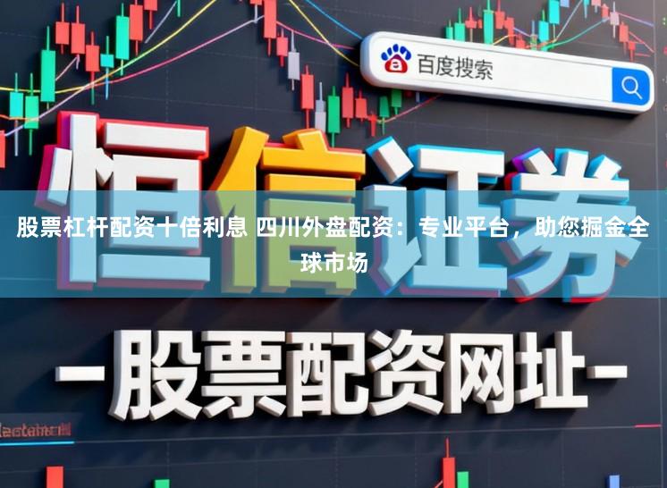 股票杠杆配资十倍利息 四川外盘配资：专业平台，助您掘金全球市场