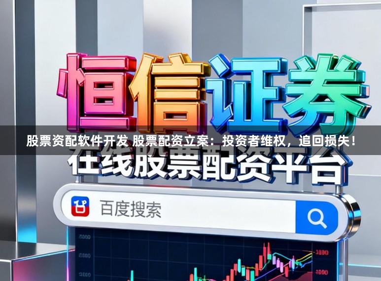 股票资配软件开发 股票配资立案：投资者维权，追回损失！