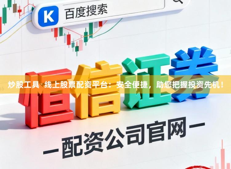 炒股工具  线上股票配资平台：安全便捷，助您把握投资先机！