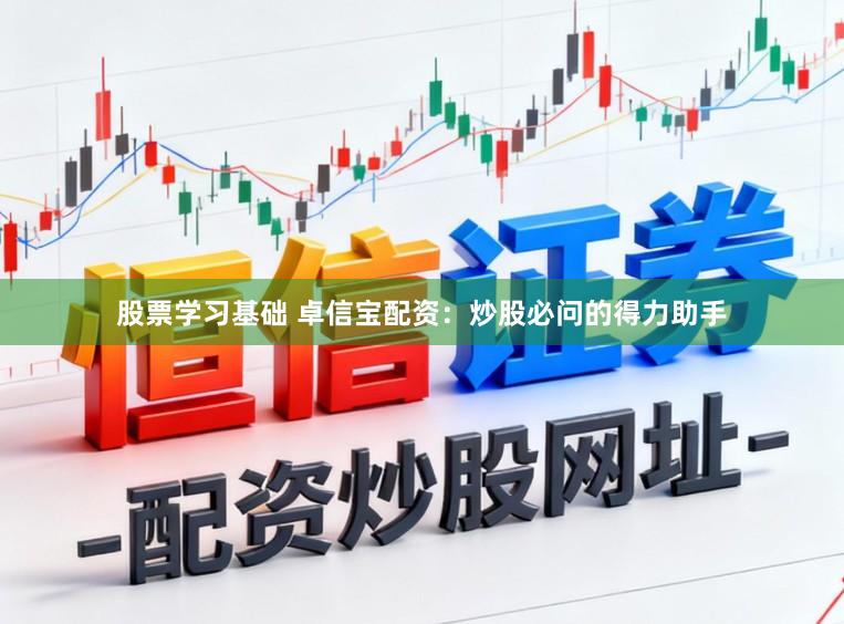 股票学习基础 卓信宝配资：炒股必问的得力助手