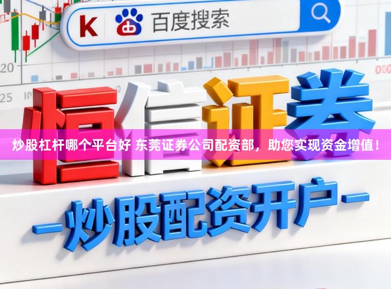 炒股杠杆哪个平台好 东莞证券公司配资部，助您实现资金增值！