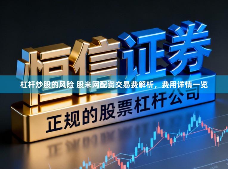 杠杆炒股的风险 股米网配资交易费解析，费用详情一览