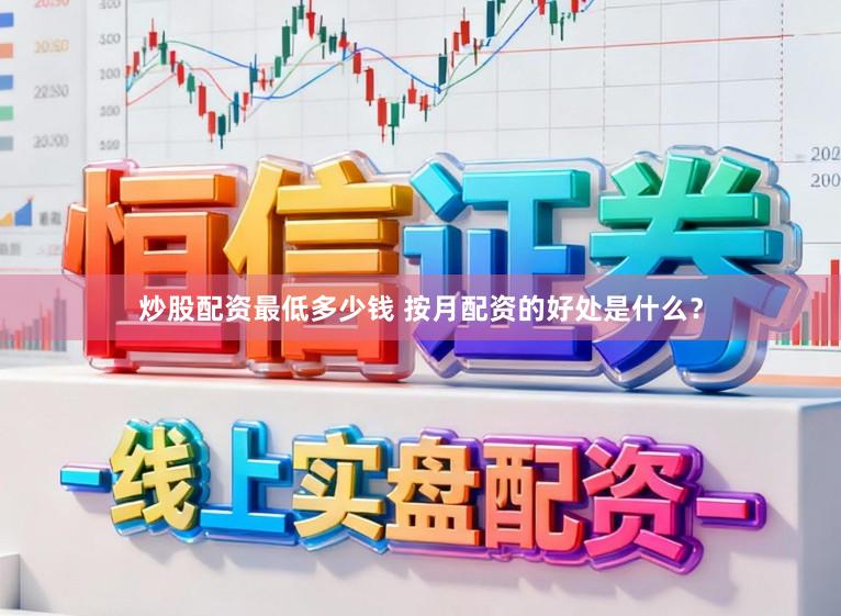 炒股配资最低多少钱 按月配资的好处是什么？