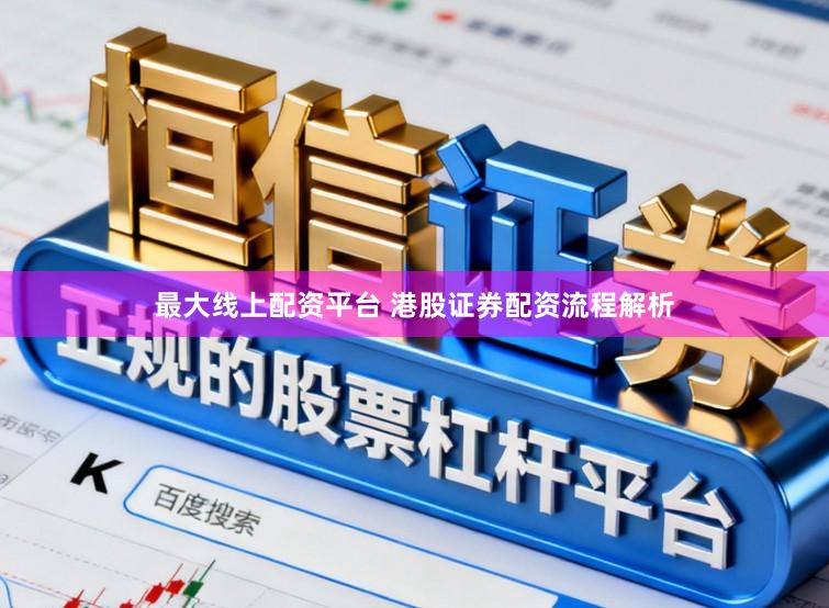 最大线上配资平台 港股证券配资流程解析