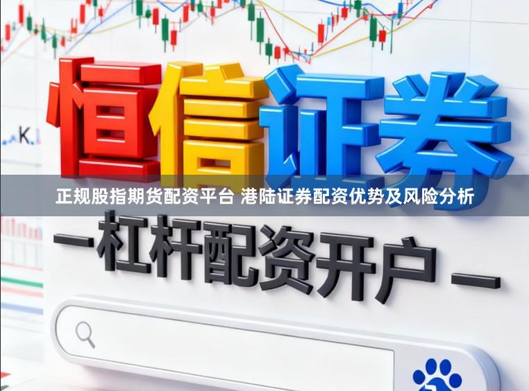 正规股指期货配资平台 港陆证券配资优势及风险分析