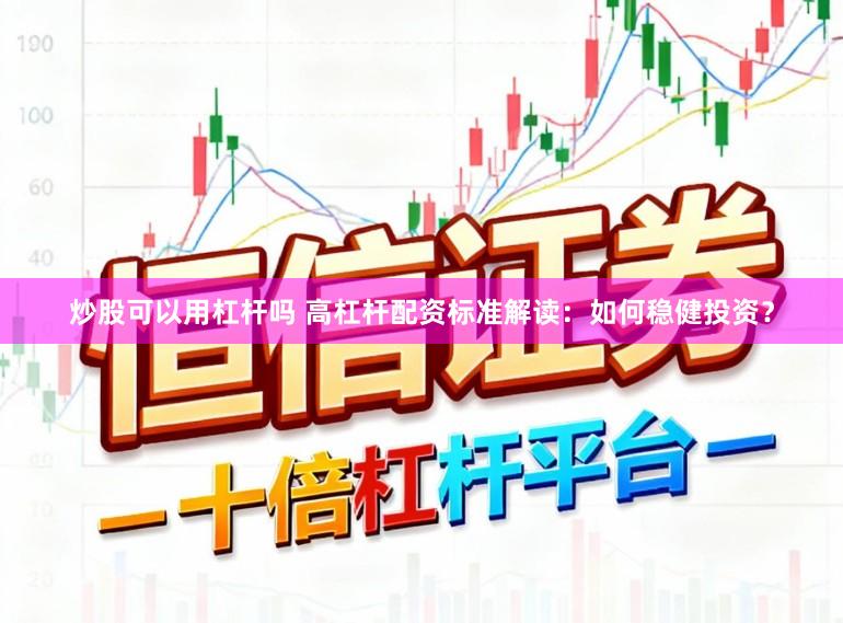 炒股可以用杠杆吗 高杠杆配资标准解读：如何稳健投资？
