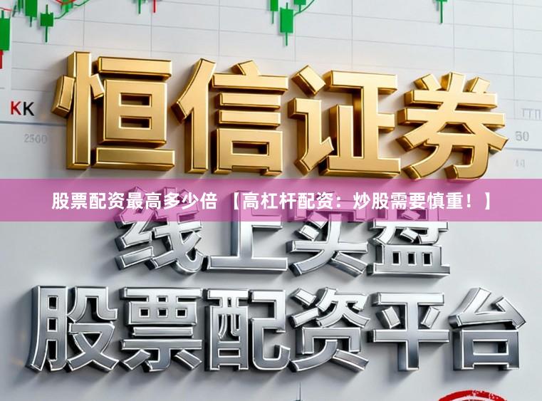 股票配资最高多少倍 【高杠杆配资：炒股需要慎重！】