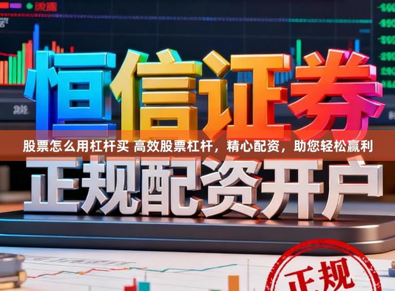 股票怎么用杠杆买 高效股票杠杆，精心配资，助您轻松赢利