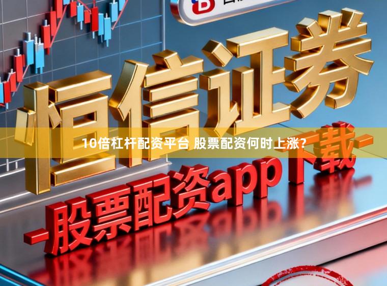 10倍杠杆配资平台 股票配资何时上涨？