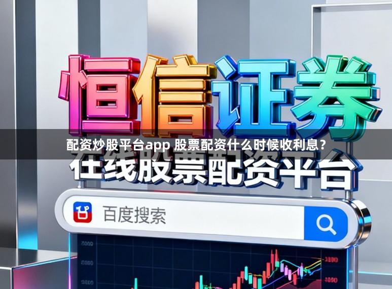 配资炒股平台app 股票配资什么时候收利息？