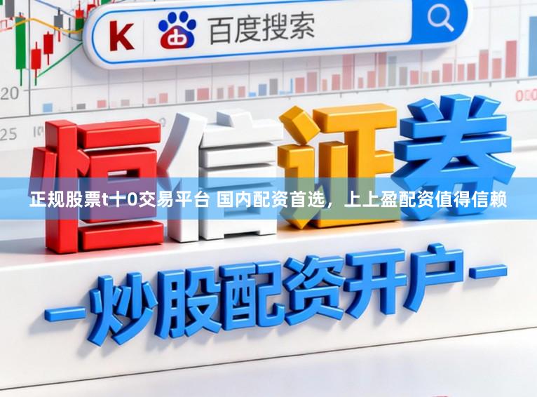 正规股票t十0交易平台 国内配资首选，上上盈配资值得信赖