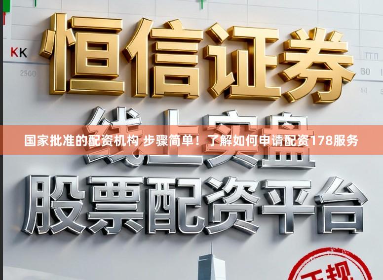 国家批准的配资机构 步骤简单！了解如何申请配资178服务