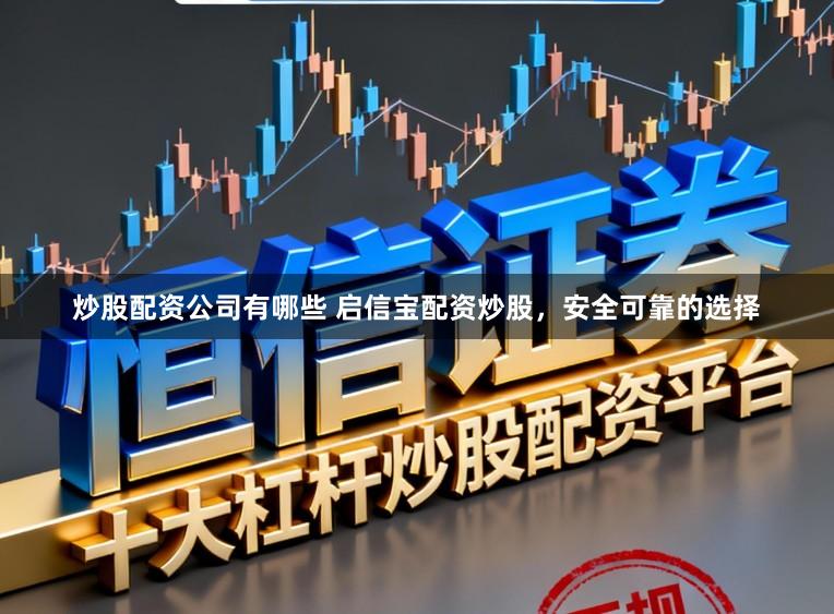 炒股配资公司有哪些 启信宝配资炒股，安全可靠的选择