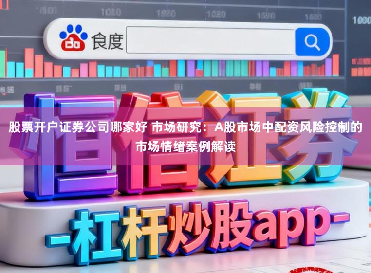 股票开户证券公司哪家好 市场研究：A股市场中配资风险控制的市场情绪案例解读