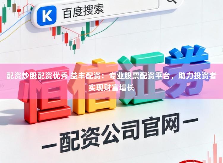 配资炒股配资优秀 益丰配资：专业股票配资平台，助力投资者实现财富增长