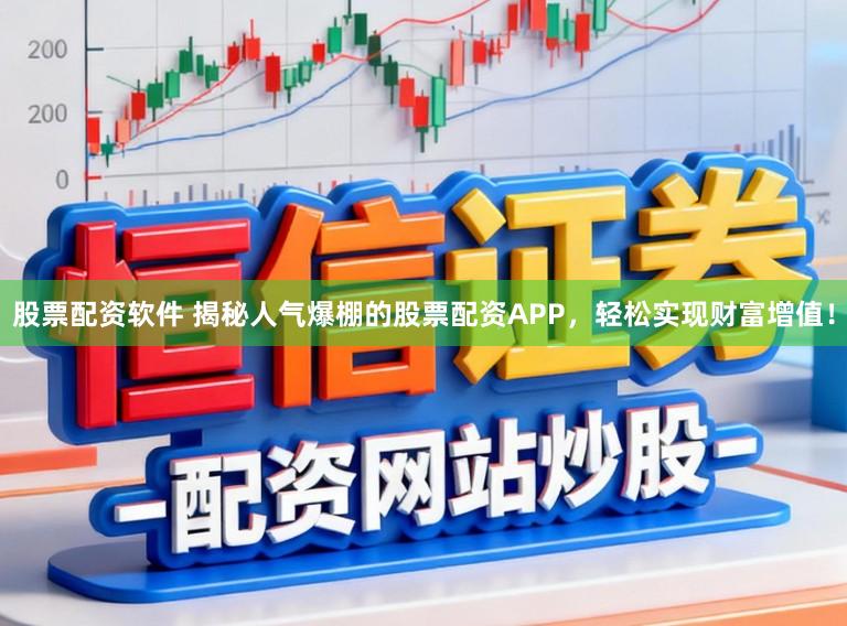 股票配资软件 揭秘人气爆棚的股票配资APP，轻松实现财富增值！