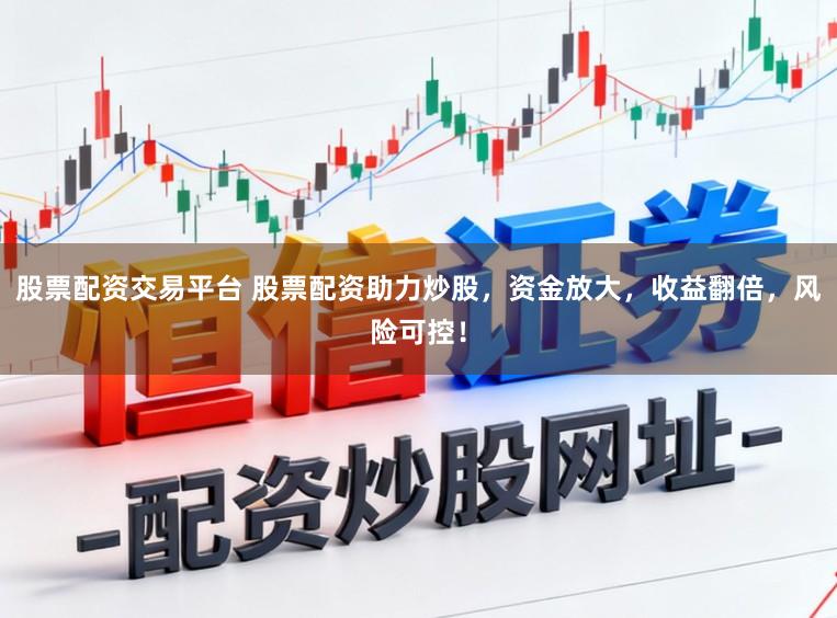 股票配资交易平台 股票配资助力炒股，资金放大，收益翻倍，风险可控！