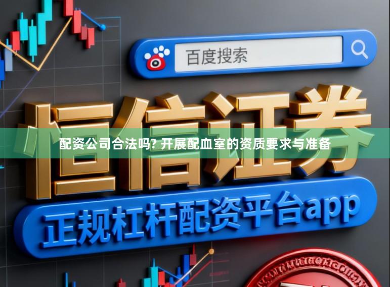 配资公司合法吗? 开展配血室的资质要求与准备