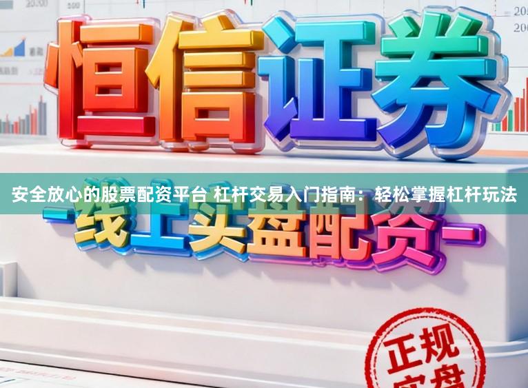 安全放心的股票配资平台 杠杆交易入门指南：轻松掌握杠杆玩法