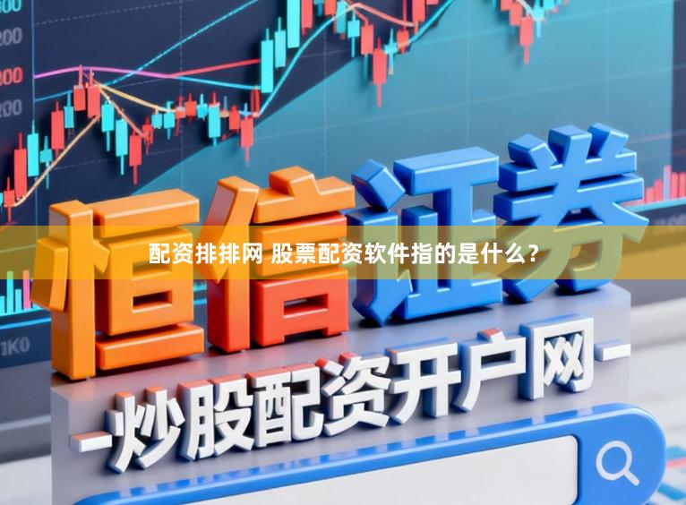 配资排排网 股票配资软件指的是什么？