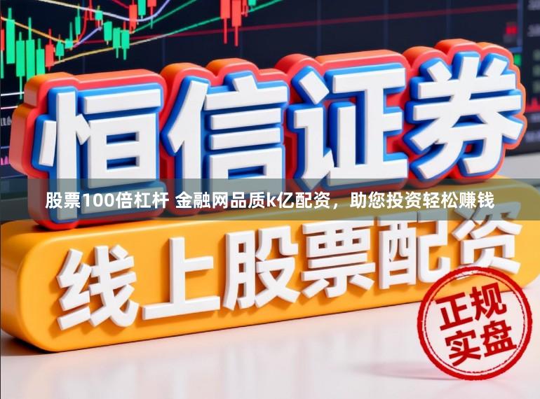 股票100倍杠杆 金融网品质k亿配资，助您投资轻松赚钱