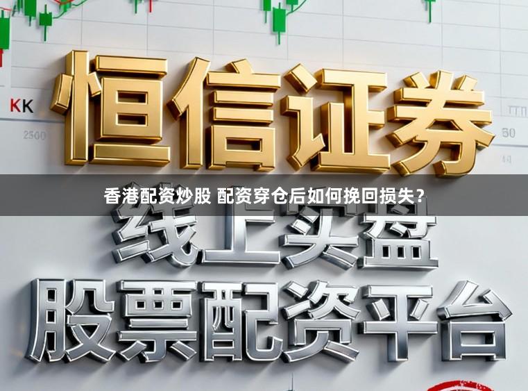 香港配资炒股 配资穿仓后如何挽回损失？