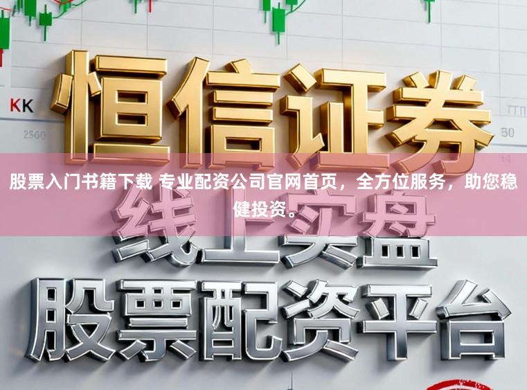 股票入门书籍下载 专业配资公司官网首页，全方位服务，助您稳健投资。