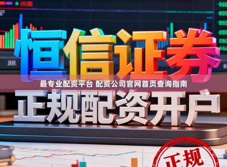 最专业配资平台 配资公司官网首页查询指南