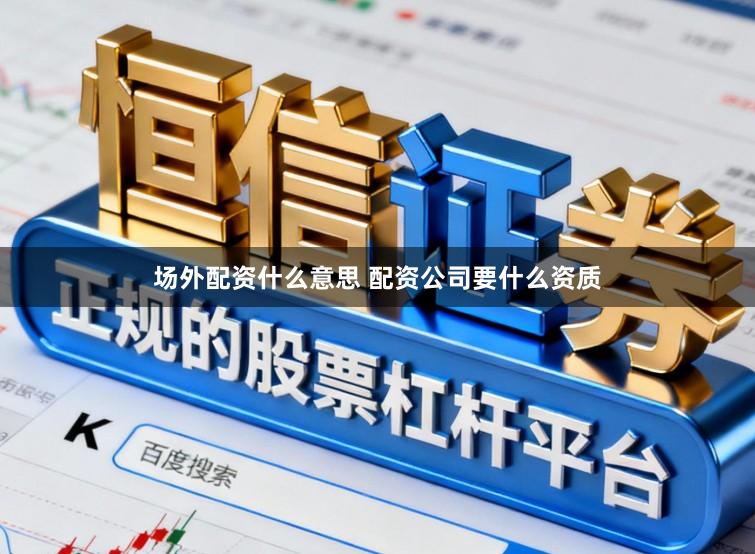 场外配资什么意思 配资公司要什么资质