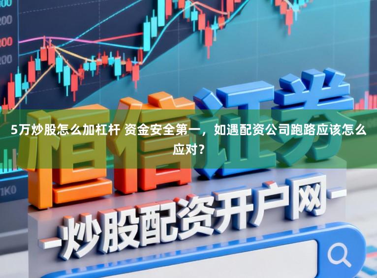 5万炒股怎么加杠杆 资金安全第一，如遇配资公司跑路应该怎么应对？